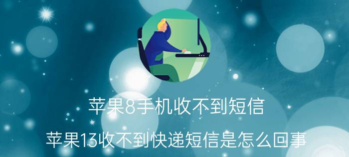 苹果8手机收不到短信 苹果13收不到快递短信是怎么回事？